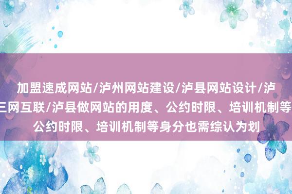 加盟速成网站/泸州网站建设/泸县网站设计/泸州网络公司/泸县三网互联/泸县做网站的用度、公约时限、培训机制等身分也需综认为划